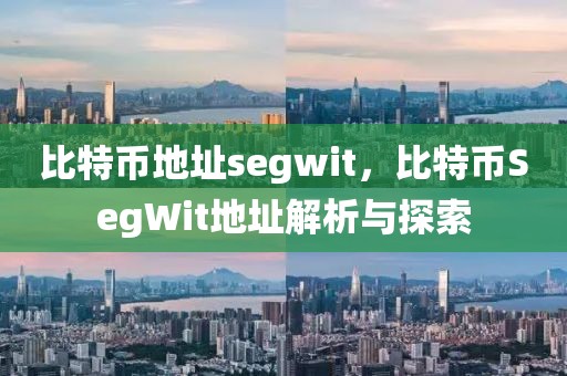 比特幣地址segwit，比特幣SegWit地址解析與探索