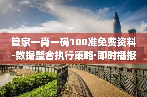管家一肖一碼100準(zhǔn)免費(fèi)資料-數(shù)據(jù)整合執(zhí)行策略·即時(shí)播報(bào)