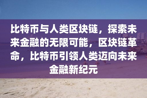 比特幣與人類區(qū)塊鏈，探索未來金融的無限可能，區(qū)塊鏈革命，比特幣引領人類邁向未來金融新紀元