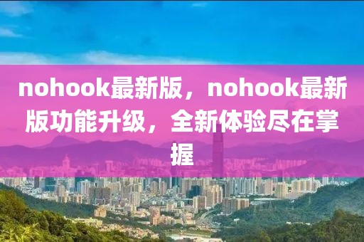 nohook最新版，nohook最新版功能升級(jí)，全新體驗(yàn)盡在掌握