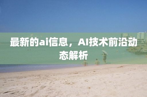 最新的ai信息，AI技術(shù)前沿動態(tài)解析