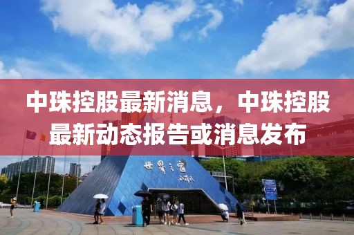 中珠控股最新消息，中珠控股最新動態(tài)報告或消息發(fā)布