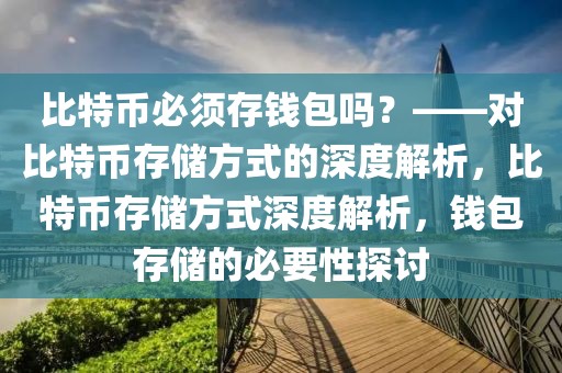 比特幣必須存錢(qián)包嗎？——對(duì)比特幣存儲(chǔ)方式的深度解析，比特幣存儲(chǔ)方式深度解析，錢(qián)包存儲(chǔ)的必要性探討