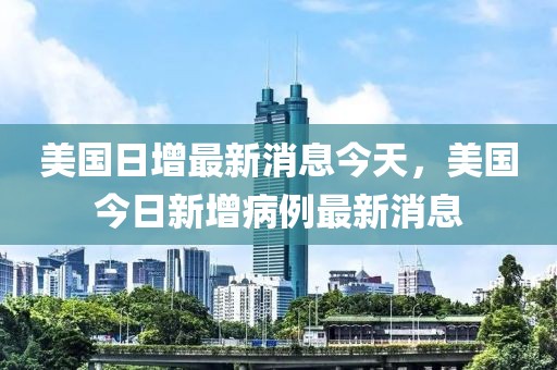 美國日增最新消息今天，美國今日新增病例最新消息