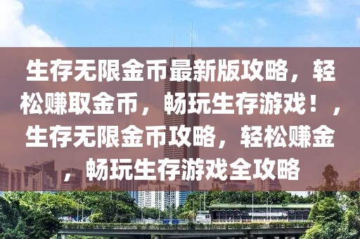 生存無限金幣最新版攻略，輕松賺取金幣，暢玩生存游戲！，生存無限金幣攻略，輕松賺金，暢玩生存游戲全攻略