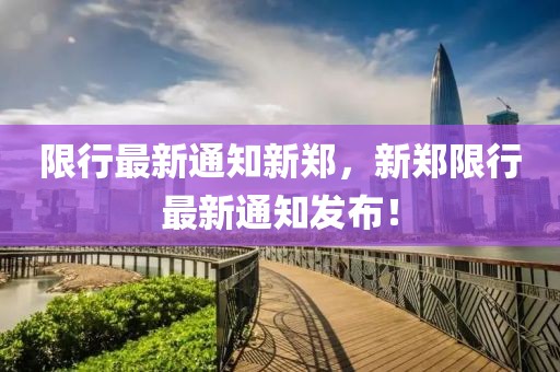 限行最新通知新鄭，新鄭限行最新通知發(fā)布！