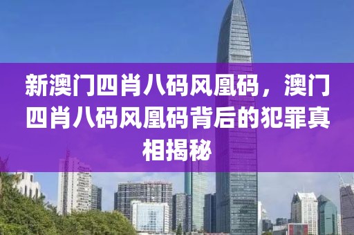 新澳門(mén)四肖八碼風(fēng)凰碼，澳門(mén)四肖八碼風(fēng)凰碼背后的犯罪真相揭秘