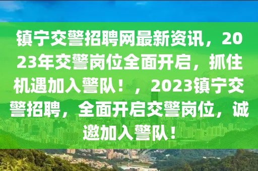 鎮(zhèn)寧交警招聘網(wǎng)最新資訊，2023年交警崗位全面開啟，抓住機(jī)遇加入警隊(duì)！，2023鎮(zhèn)寧交警招聘，全面開啟交警崗位，誠(chéng)邀加入警隊(duì)！