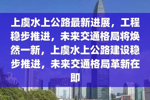 上虞水上公路最新進(jìn)展，工程穩(wěn)步推進(jìn)，未來(lái)交通格局將煥然一新，上虞水上公路建設(shè)穩(wěn)步推進(jìn)，未來(lái)交通格局革新在即