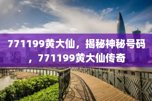 771199黃大仙，揭秘神秘號碼，771199黃大仙傳奇