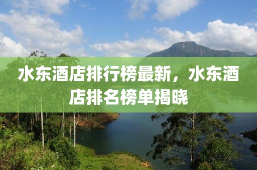水東酒店排行榜最新，水東酒店排名榜單揭曉