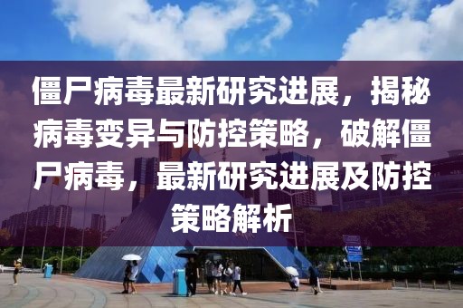 僵尸病毒最新研究進展，揭秘病毒變異與防控策略，破解僵尸病毒，最新研究進展及防控策略解析