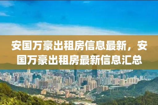 安國萬豪出租房信息最新，安國萬豪出租房最新信息匯總