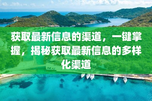 獲取最新信息的渠道，一鍵掌握，揭秘獲取最新信息的多樣化渠道