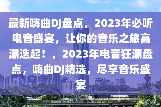 最新嗨曲DJ盤點(diǎn)，2023年必聽電音盛宴，讓你的音樂之旅高潮迭起！，2023年電音狂潮盤點(diǎn)，嗨曲DJ精選，盡享音樂盛宴