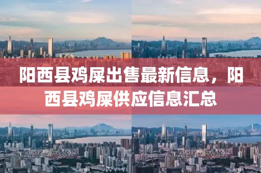 陽(yáng)西縣雞屎出售最新信息，陽(yáng)西縣雞屎供應(yīng)信息匯總