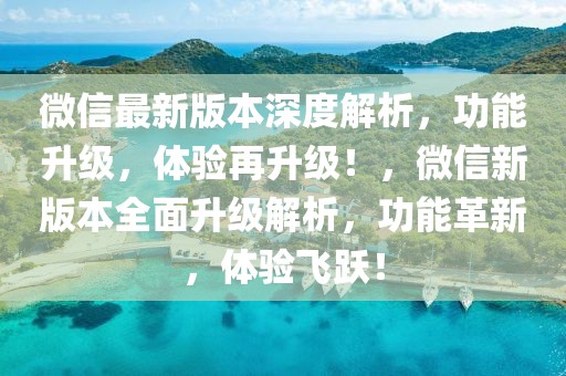 微信最新版本深度解析，功能升級(jí)，體驗(yàn)再升級(jí)！，微信新版本全面升級(jí)解析，功能革新，體驗(yàn)飛躍！