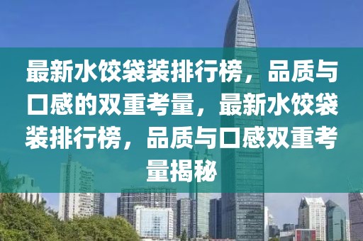 最新水餃袋裝排行榜，品質(zhì)與口感的雙重考量，最新水餃袋裝排行榜，品質(zhì)與口感雙重考量揭秘
