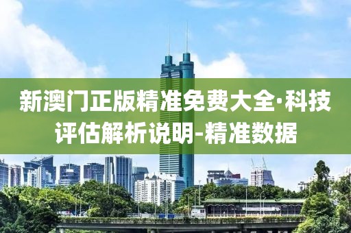 新澳門正版精準免費大全·科技評估解析說明-精準數(shù)據(jù)