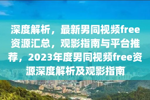 深度解析，最新男同視頻free資源匯總，觀影指南與平臺(tái)推薦，2023年度男同視頻free資源深度解析及觀影指南
