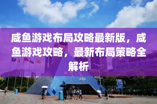 咸魚游戲布局攻略最新版，咸魚游戲攻略，最新布局策略全解析