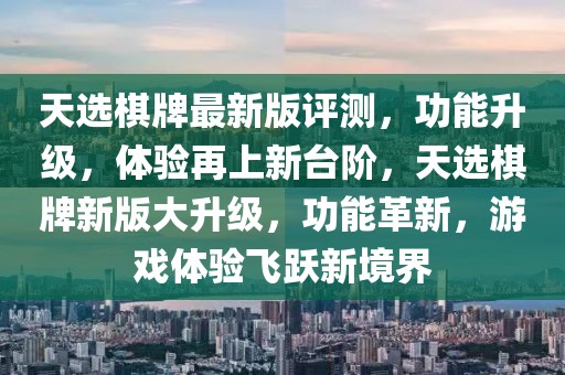 天選棋牌最新版評(píng)測(cè)，功能升級(jí)，體驗(yàn)再上新臺(tái)階，天選棋牌新版大升級(jí)，功能革新，游戲體驗(yàn)飛躍新境界