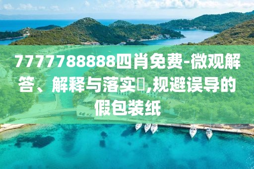 7777788888四肖免費(fèi)-微觀解答、解釋與落實?,規(guī)避誤導(dǎo)的假包裝紙