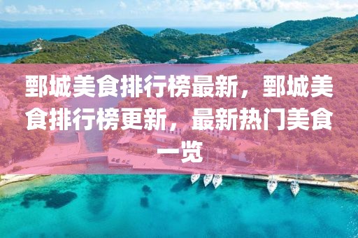 鄄城美食排行榜最新，鄄城美食排行榜更新，最新熱門美食一覽
