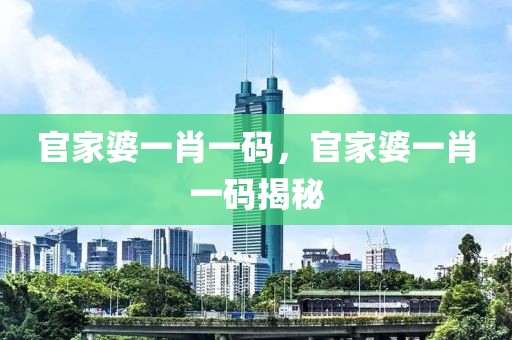 官家婆一肖一碼，官家婆一肖一碼揭秘