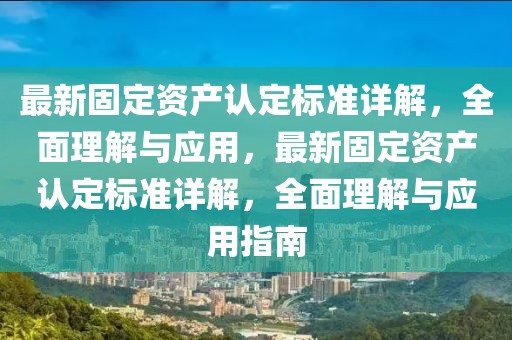 最新固定資產(chǎn)認(rèn)定標(biāo)準(zhǔn)詳解，全面理解與應(yīng)用，最新固定資產(chǎn)認(rèn)定標(biāo)準(zhǔn)詳解，全面理解與應(yīng)用指南