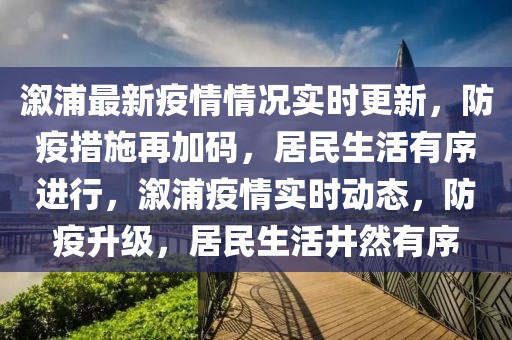 溆浦最新疫情情況實(shí)時(shí)更新，防疫措施再加碼，居民生活有序進(jìn)行，溆浦疫情實(shí)時(shí)動(dòng)態(tài)，防疫升級(jí)，居民生活井然有序