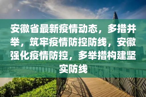 安徽省最新疫情動(dòng)態(tài)，多措并舉，筑牢疫情防控防線，安徽強(qiáng)化疫情防控，多舉措構(gòu)建堅(jiān)實(shí)防線