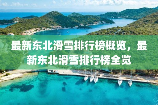 最新東北滑雪排行榜概覽，最新東北滑雪排行榜全覽