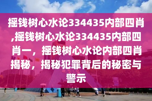 搖錢樹心水論334435內(nèi)部四肖,搖錢樹心水論334435內(nèi)部四肖一，搖錢樹心水論內(nèi)部四肖揭秘，揭秘犯罪背后的秘密與警示