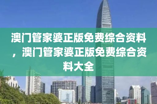 澳門管家婆正版免費(fèi)綜合資料，澳門管家婆正版免費(fèi)綜合資料大全