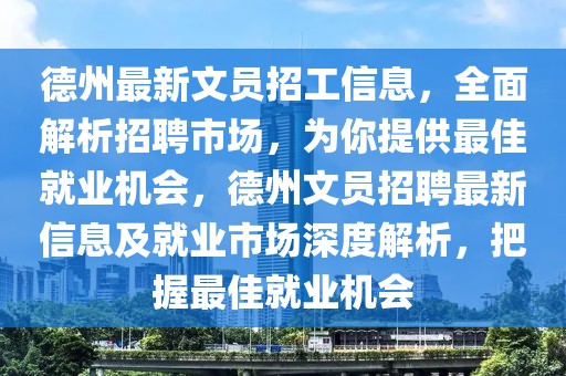 德州最新文員招工信息，全面解析招聘市場(chǎng)，為你提供最佳就業(yè)機(jī)會(huì)，德州文員招聘最新信息及就業(yè)市場(chǎng)深度解析，把握最佳就業(yè)機(jī)會(huì)