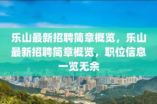 樂山最新招聘簡(jiǎn)章概覽，樂山最新招聘簡(jiǎn)章概覽，職位信息一覽無(wú)余