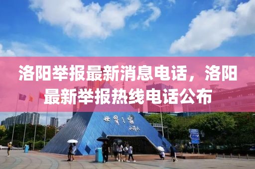 洛陽(yáng)舉報(bào)最新消息電話(huà)，洛陽(yáng)最新舉報(bào)熱線(xiàn)電話(huà)公布