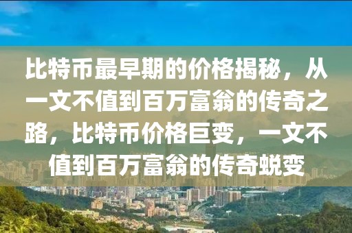 比特幣最早期的價(jià)格揭秘，從一文不值到百萬(wàn)富翁的傳奇之路，比特幣價(jià)格巨變，一文不值到百萬(wàn)富翁的傳奇蛻變