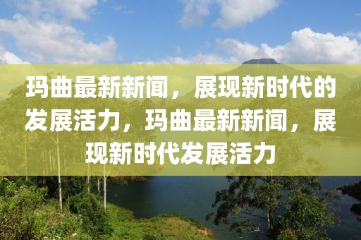 瑪曲最新新聞，展現(xiàn)新時(shí)代的發(fā)展活力，瑪曲最新新聞，展現(xiàn)新時(shí)代發(fā)展活力