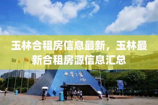玉林合租房信息最新，玉林最新合租房源信息匯總