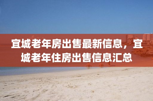 宜城老年房出售最新信息，宜城老年住房出售信息匯總