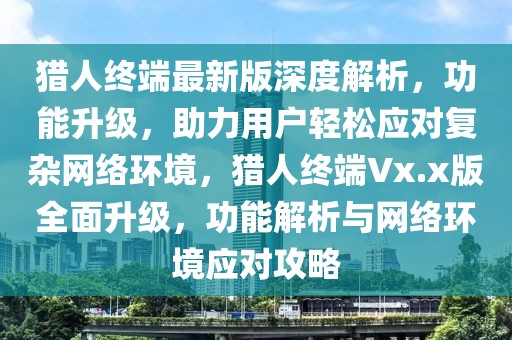 獵人終端最新版深度解析，功能升級，助力用戶輕松應(yīng)對復(fù)雜網(wǎng)絡(luò)環(huán)境，獵人終端Vx.x版全面升級，功能解析與網(wǎng)絡(luò)環(huán)境應(yīng)對攻略