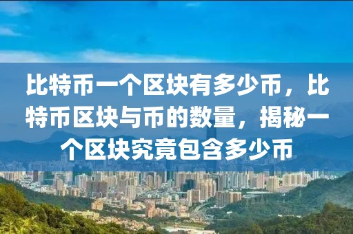 比特幣一個(gè)區(qū)塊有多少幣，比特幣區(qū)塊與幣的數(shù)量，揭秘一個(gè)區(qū)塊究竟包含多少幣