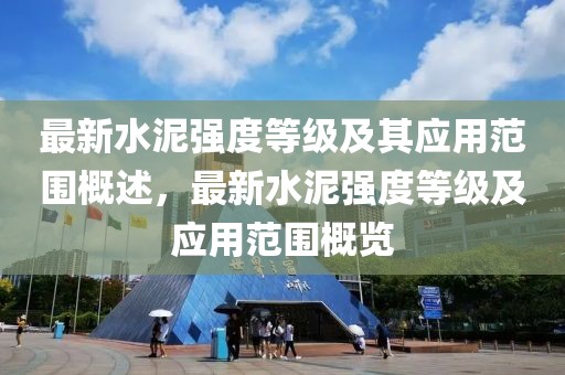 最新水泥強(qiáng)度等級及其應(yīng)用范圍概述，最新水泥強(qiáng)度等級及應(yīng)用范圍概覽