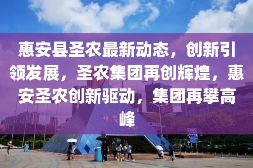 惠安縣圣農(nóng)最新動(dòng)態(tài)，創(chuàng)新引領(lǐng)發(fā)展，圣農(nóng)集團(tuán)再創(chuàng)輝煌，惠安圣農(nóng)創(chuàng)新驅(qū)動(dòng)，集團(tuán)再攀高峰