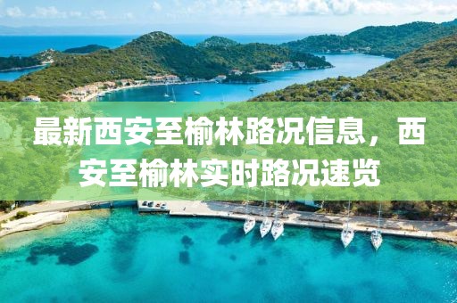 最新西安至榆林路況信息，西安至榆林實時路況速覽