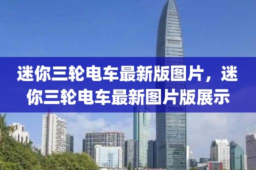 迷你三輪電車最新版圖片，迷你三輪電車最新圖片版展示