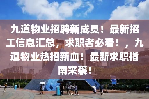 九道物業(yè)招聘新成員！最新招工信息匯總，求職者必看！，九道物業(yè)熱招新血！最新求職指南來襲！