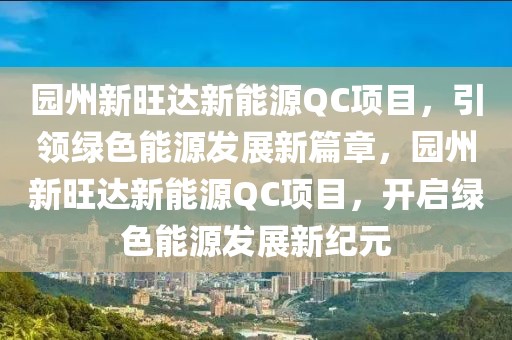 園州新旺達(dá)新能源QC項(xiàng)目，引領(lǐng)綠色能源發(fā)展新篇章，園州新旺達(dá)新能源QC項(xiàng)目，開(kāi)啟綠色能源發(fā)展新紀(jì)元